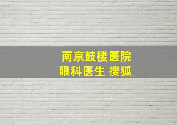 南京鼓楼医院眼科医生 搜狐